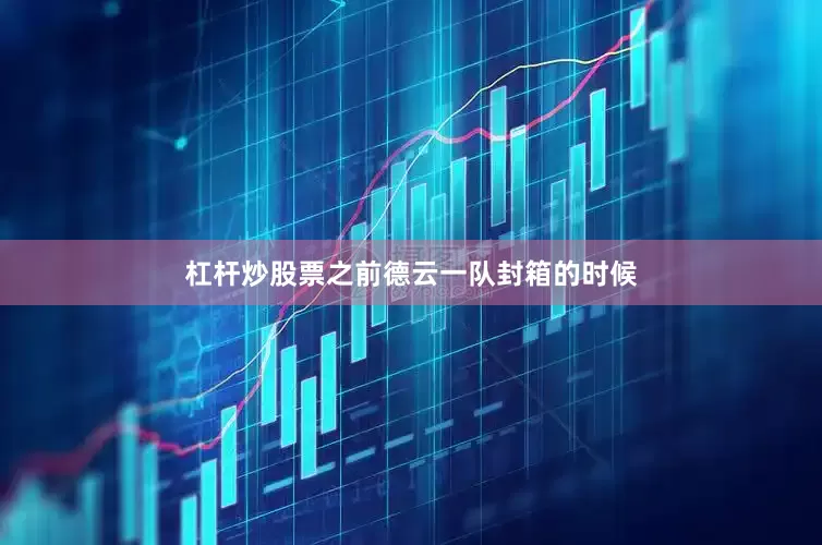 杠杆炒股票之前德云一队封箱的时候