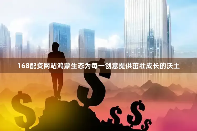 168配资网站鸿蒙生态为每一创意提供茁壮成长的沃土