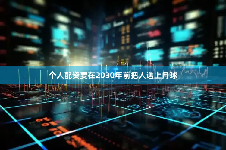 个人配资要在2030年前把人送上月球