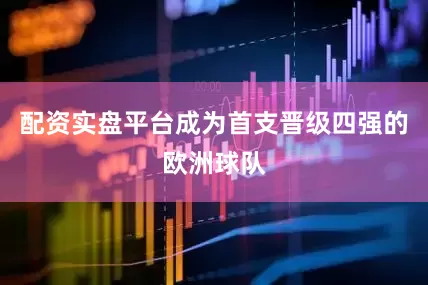 配资实盘平台成为首支晋级四强的欧洲球队
