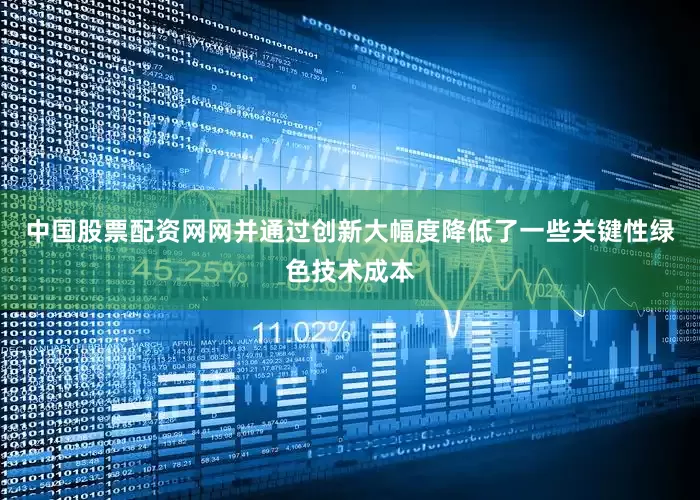 中国股票配资网网并通过创新大幅度降低了一些关键性绿色技术成本