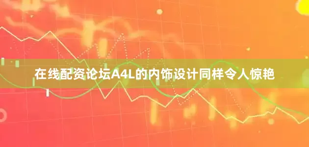 在线配资论坛A4L的内饰设计同样令人惊艳