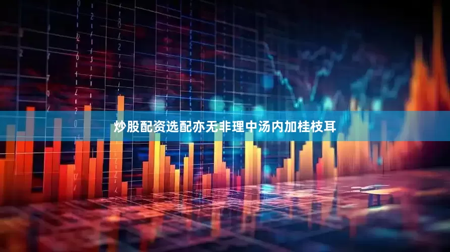 炒股配资选配亦无非理中汤内加桂枝耳