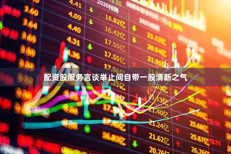 配资股服务言谈举止间自带一股清新之气