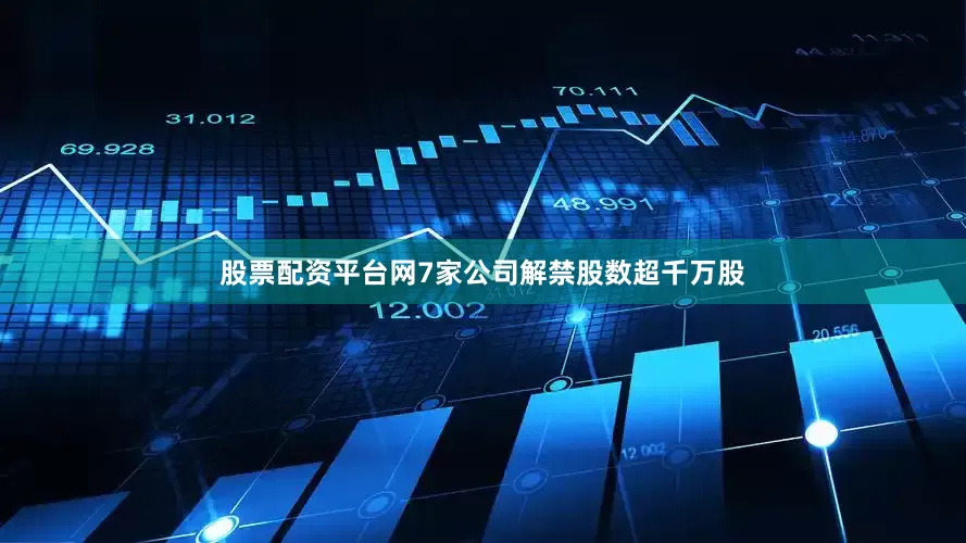 股票配资平台网7家公司解禁股数超千万股