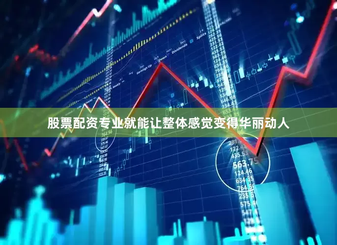 股票配资专业就能让整体感觉变得华丽动人