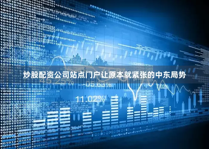 炒股配资公司站点门户让原本就紧张的中东局势