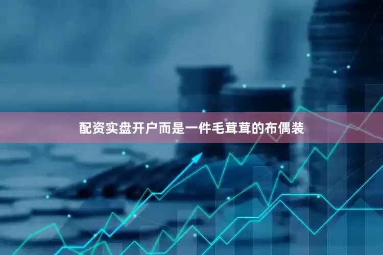 配资实盘开户而是一件毛茸茸的布偶装
