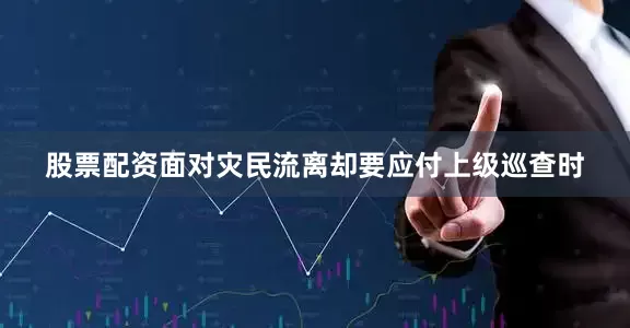 股票配资面对灾民流离却要应付上级巡查时