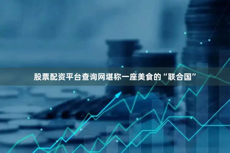 股票配资平台查询网堪称一座美食的“联合国”