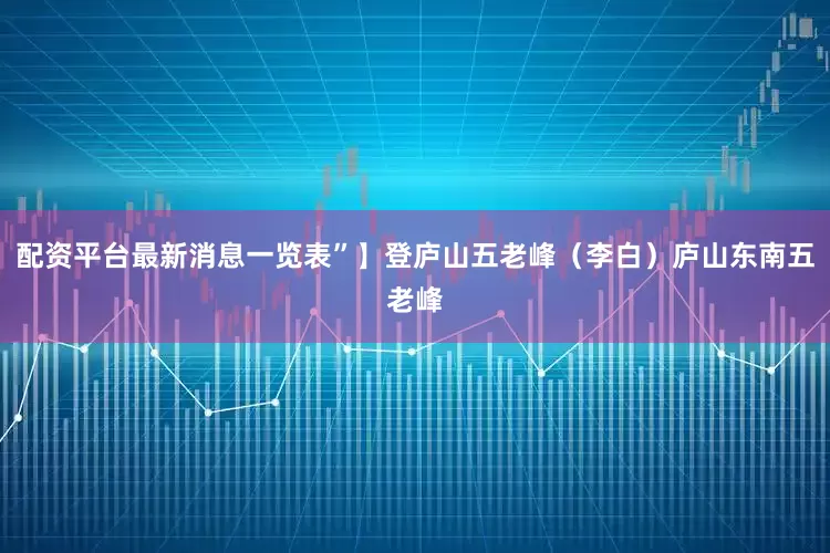 配资平台最新消息一览表”】登庐山五老峰（李白）庐山东南五老峰
