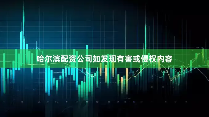 哈尔滨配资公司如发现有害或侵权内容