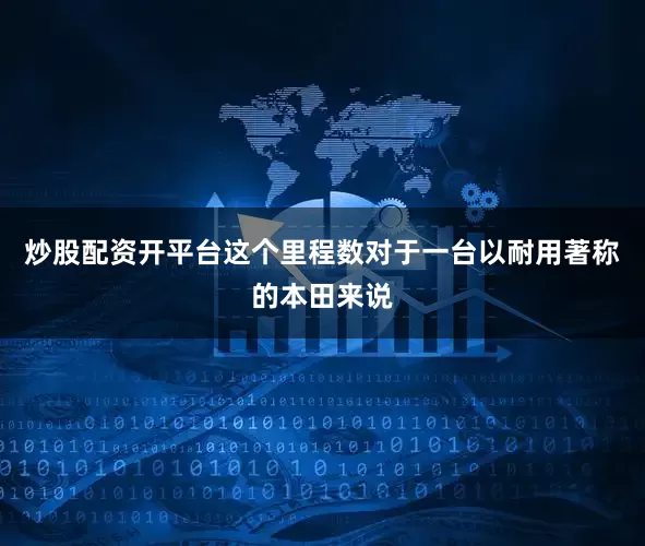 炒股配资开平台这个里程数对于一台以耐用著称的本田来说